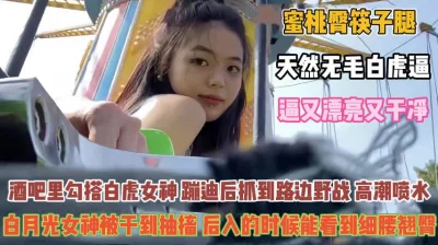 []人间尤物白虎女！蜜桃臀筷子腿蹦迪后拉到路边野战『禁止内容』