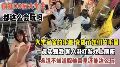 []疯狂的00后大学生！女生宿舍变成了乐园玩的真花啊『完整版看简阶』